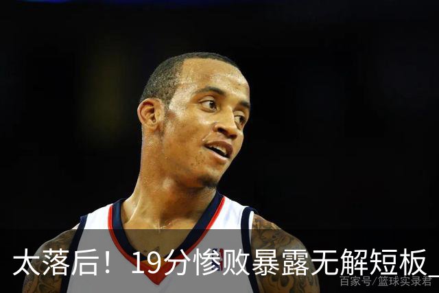 太落后！19分惨败暴露无解短板 中国男篮应考虑换帅