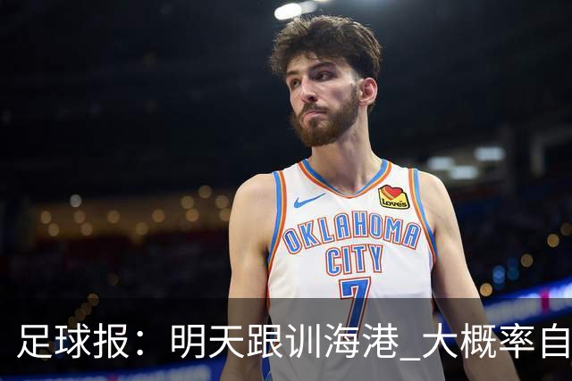 足球报：明天跟训海港 大概率自由身加盟 外援要补强